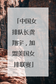 中国女排队长龚翔宇，加盟美国女排联赛