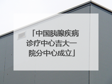 中国胰腺疾病诊疗中心吉大一院分中心成立