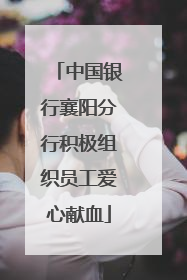 中国银行襄阳分行积极组织员工爱心献血