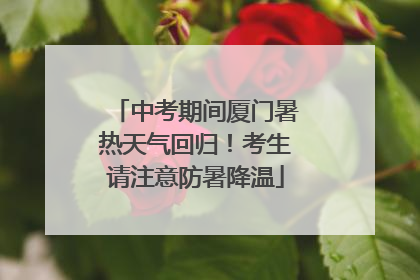 中考期间厦门暑热天气回归！考生请注意防暑降温