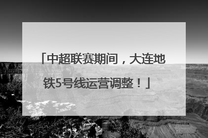 中超联赛期间，大连地铁5号线运营调整！