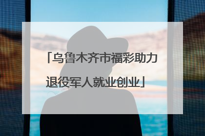 乌鲁木齐市福彩助力退役军人就业创业