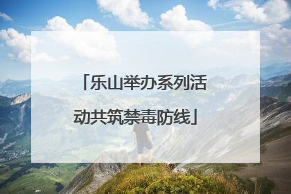 乐山举办系列活动共筑禁毒防线
