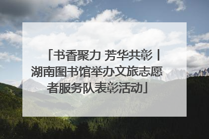 书香聚力 芳华共彰丨湖南图书馆举办文旅志愿者服务队表彰活动