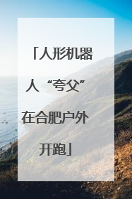 人形机器人“夸父”在合肥户外开跑