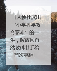 人教社展出“小学科学教育泰斗”的一生，解放区自然教科书手稿首次亮相