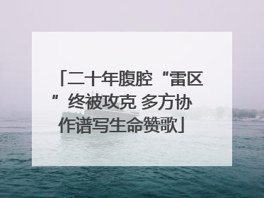二十年腹腔“雷区”终被攻克 多方协作谱写生命赞歌