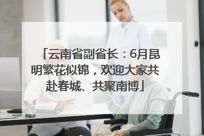 云南省副省长：6月昆明繁花似锦，欢迎大家共赴春城、共聚南博