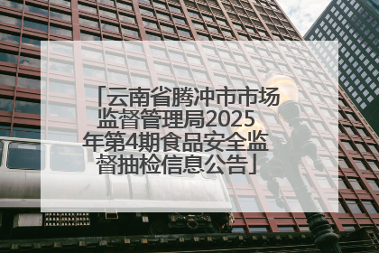 云南省腾冲市市场监督管理局2025年第4期食品安全监督抽检信息公告