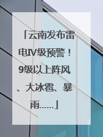 云南发布雷电Ⅳ级预警！9级以上阵风、大冰雹、暴雨……