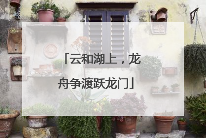 云和湖上，龙舟争渡跃龙门