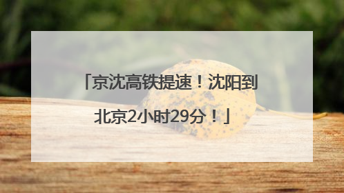 京沈高铁提速！沈阳到北京2小时29分！