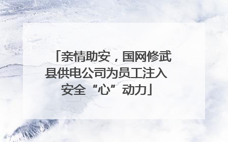 亲情助安，国网修武县供电公司为员工注入安全“心”动力