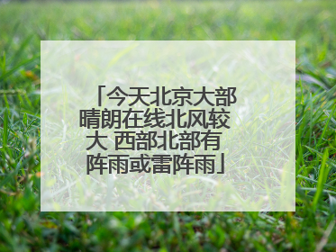 今天北京大部晴朗在线北风较大 西部北部有阵雨或雷阵雨