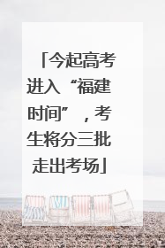 今起高考进入“福建时间”，考生将分三批走出考场
