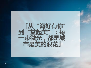 从“海好有你”到“益起美”：每一束微光，都是城市最美的浪花