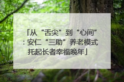 从“舌尖”到“心间”：安仁“三助”养老模式托起长者幸福晚年