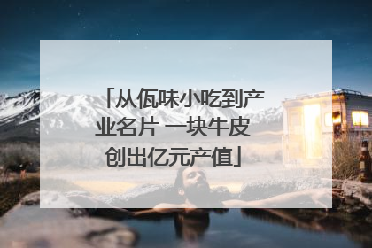 从佤味小吃到产业名片 一块牛皮创出亿元产值