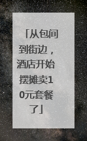 从包间到街边，酒店开始摆摊卖10元套餐了