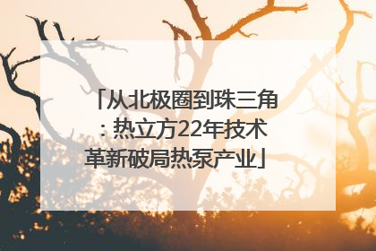 从北极圈到珠三角：热立方22年技术革新破局热泵产业