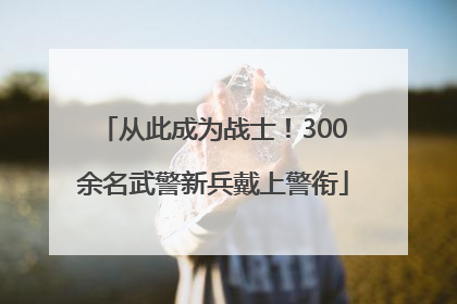 从此成为战士！300余名武警新兵戴上警衔