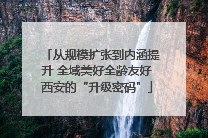 从规模扩张到内涵提升 全域美好全龄友好西安的“升级密码”