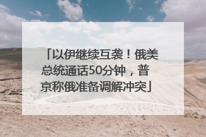 以伊继续互袭！俄美总统通话50分钟，普京称俄准备调解冲突