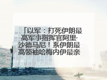以军：打死伊朗最高军事指挥官阿里·沙德马尼！系伊朗最高领袖哈梅内伊最亲密的人之一