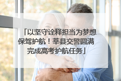 以坚守诠释担当为梦想保驾护航！莘县交警圆满完成高考护航任务