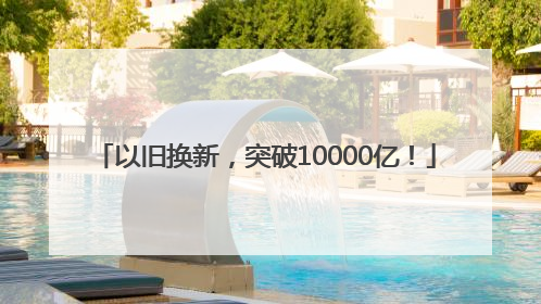 以旧换新，突破10000亿！