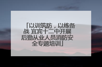 以训筑防，以练备战 宜宾十二中开展后勤从业人员消防安全专题培训