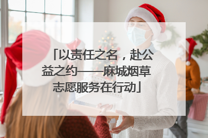 以责任之名，赴公益之约——麻城烟草志愿服务在行动