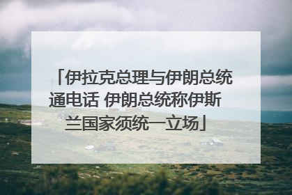 伊拉克总理与伊朗总统通电话 伊朗总统称伊斯兰国家须统一立场