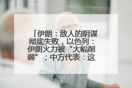 伊朗：敌人的阴谋彻底失败，以色列：伊朗火力被“大幅削弱”；中方代表：这次不能再有欺骗