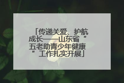 传递关爱、护航成长——山东省“五老助青少年健康”工作扎实开展