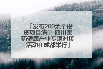 发布200余个投资项目清单 四川医药健康产业专题对接活动在成都举行
