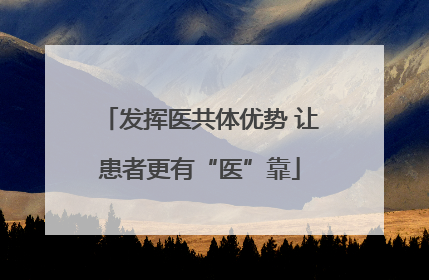 发挥医共体优势 让患者更有“医”靠