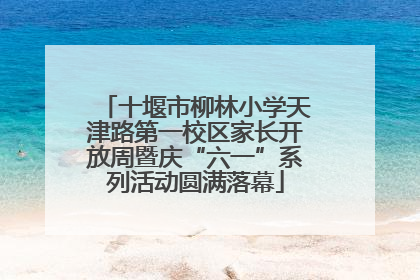 十堰市柳林小学天津路第一校区家长开放周暨庆“六一”系列活动圆满落幕