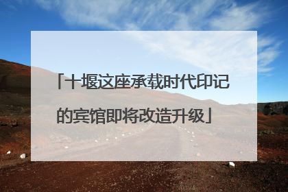 十堰这座承载时代印记的宾馆即将改造升级