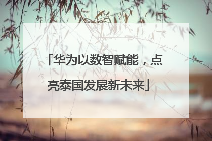 华为以数智赋能，点亮泰国发展新未来