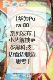 华为Pura 80系列发布｜小艺解锁更多黑科技，边看边聊边思考