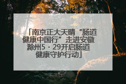 南京正大天晴“肠道健康中国行”走进安徽滁州5・29开启肠道健康守护行动