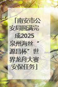 南安市公安局圆满完成2025泉州海丝“源昌杯”世界龙舟大赛安保任务