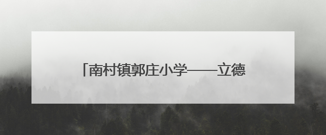 南村镇郭庄小学——立德树人在乡村教育落地生根