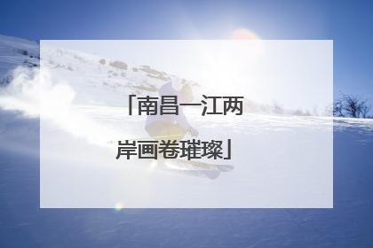 南昌一江两岸画卷璀璨