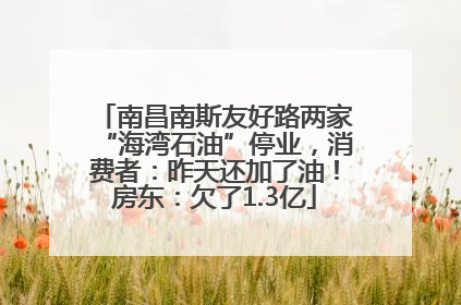 南昌南斯友好路两家“海湾石油”停业，消费者：昨天还加了油！房东：欠了1.3亿