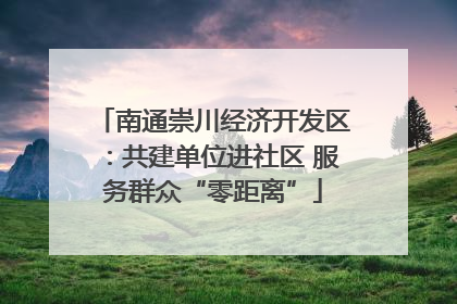 南通崇川经济开发区：共建单位进社区 服务群众“零距离”