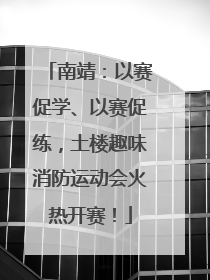 南靖：以赛促学、以赛促练，土楼趣味消防运动会火热开赛！
