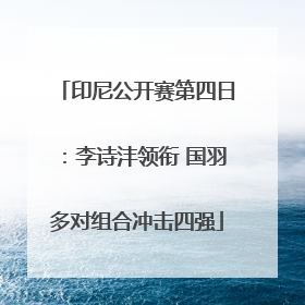 印尼公开赛第四日：李诗沣领衔 国羽多对组合冲击四强