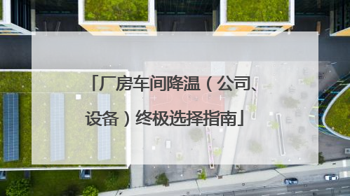 厂房车间降温（公司、设备）终极选择指南